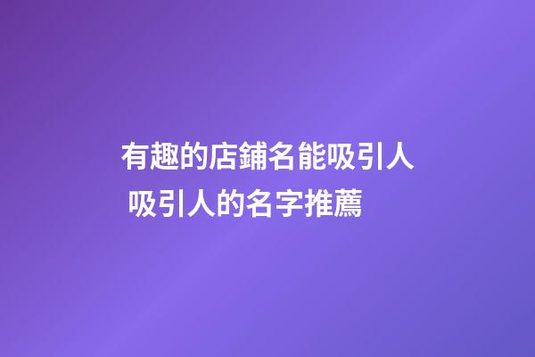 有趣的店鋪名能吸引人 吸引人的名字推薦-第1張-店鋪起名-玄機派